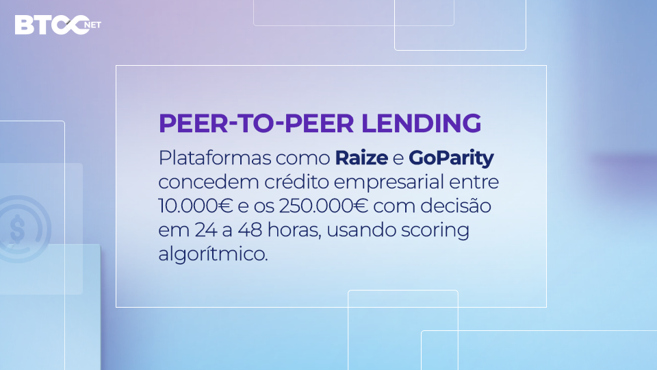 Peer-to-peer Lending: plataformas como Raize e GoParity concedem crédito empresarial entre 10.000 € e os 250.000 € com decisão em 24 a 48 horas, usando scoring algorítmico